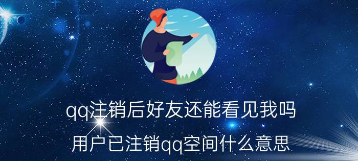 qq注销后好友还能看见我吗 用户已注销qq空间什么意思？